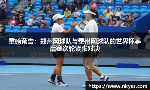 重磅预告：郑州网球队与泰州网球队的世界杯季后赛次轮紧张对决