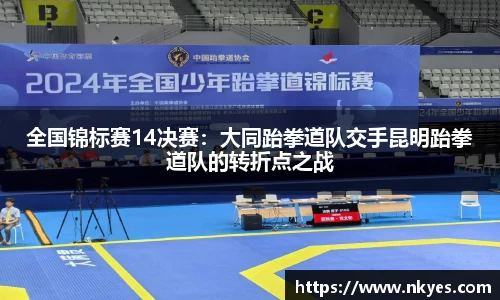 全国锦标赛14决赛：大同跆拳道队交手昆明跆拳道队的转折点之战