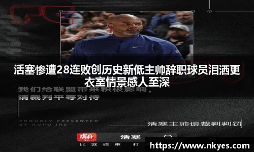 活塞惨遭28连败创历史新低主帅辞职球员泪洒更衣室情景感人至深