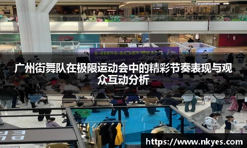 广州街舞队在极限运动会中的精彩节奏表现与观众互动分析